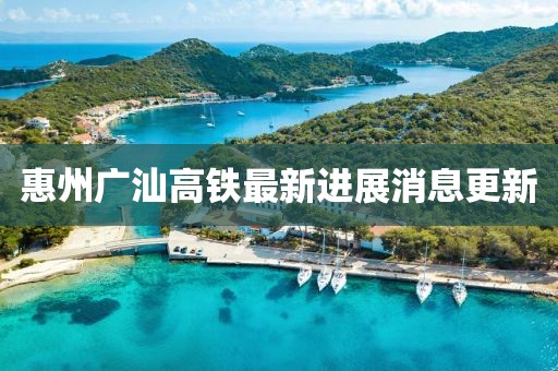 惠州廣汕高鐵最新進展消息更新