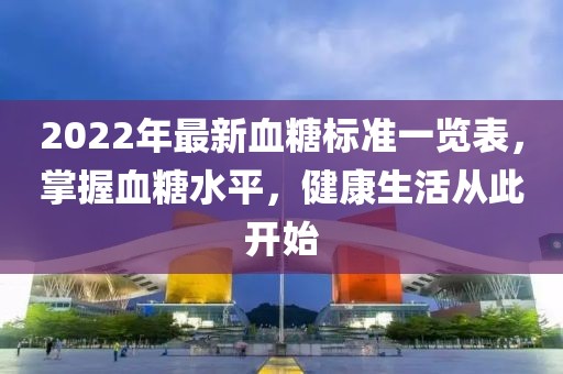 2022年最新血糖標(biāo)準(zhǔn)一覽表，掌握血糖水平，健康生活從此開始