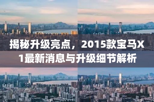 揭秘升級亮點，2015款寶馬X1最新消息與升級細節(jié)解析