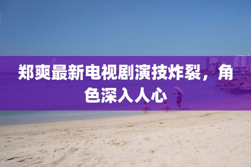 鄭爽最新電視劇演技炸裂，角色深入人心