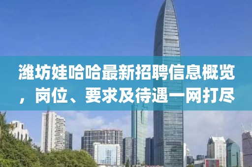 濰坊娃哈哈最新招聘信息概覽，崗位、要求及待遇一網(wǎng)打盡