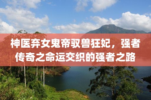 神醫(yī)棄女鬼帝馭獸狂妃，強(qiáng)者傳奇之命運(yùn)交織的強(qiáng)者之路