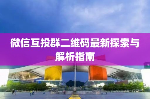 微信互投群二維碼最新探索與解析指南