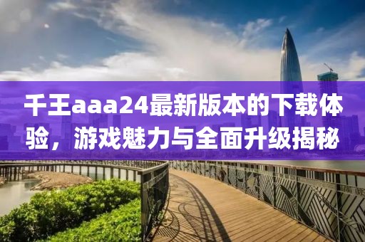 千王aaa24最新版本的下載體驗(yàn)，游戲魅力與全面升級(jí)揭秘