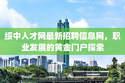 綏中人才網(wǎng)最新招聘信息網(wǎng)，職業(yè)發(fā)展的黃金門戶探索