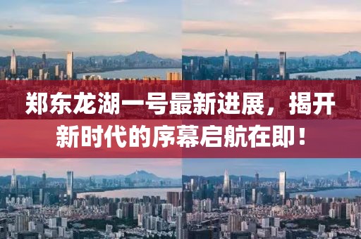 鄭東龍湖一號最新進(jìn)展，揭開新時代的序幕啟航在即！