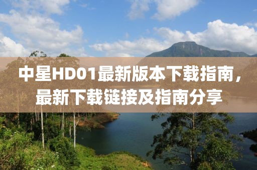 中星HD01最新版本下載指南，最新下載鏈接及指南分享