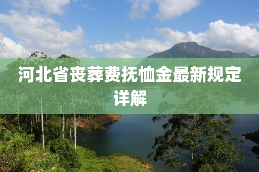 河北省喪葬費撫恤金最新規(guī)定詳解