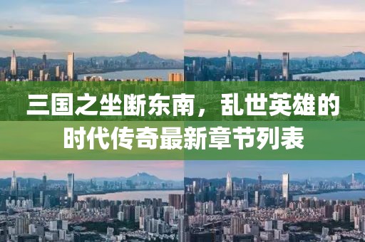 三國(guó)之坐斷東南，亂世英雄的時(shí)代傳奇最新章節(jié)列表