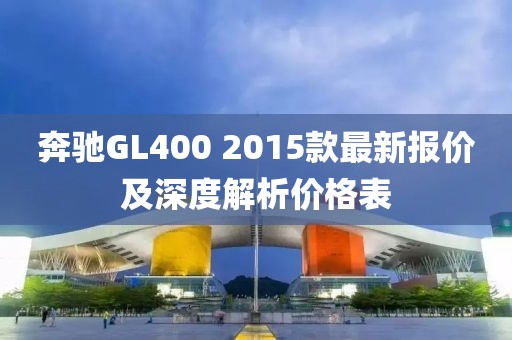 奔馳GL400 2015款最新報價及深度解析價格表