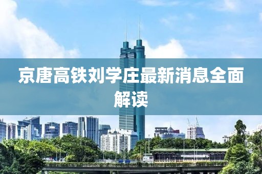 京唐高鐵劉學(xué)莊最新消息全面解讀