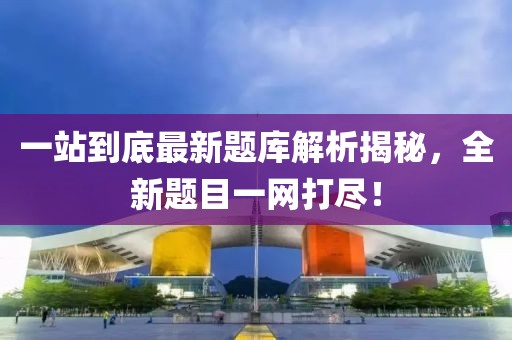 一站到底最新題庫(kù)解析揭秘，全新題目一網(wǎng)打盡！