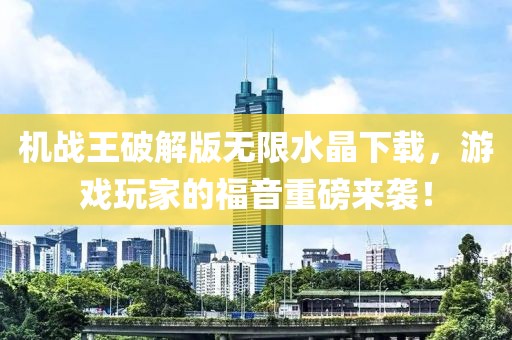 機(jī)戰(zhàn)王破解版無(wú)限水晶下載，游戲玩家的福音重磅來(lái)襲！