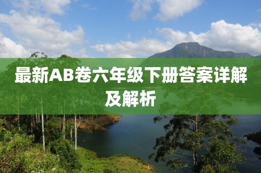 最新AB卷六年級下冊答案詳解及解析