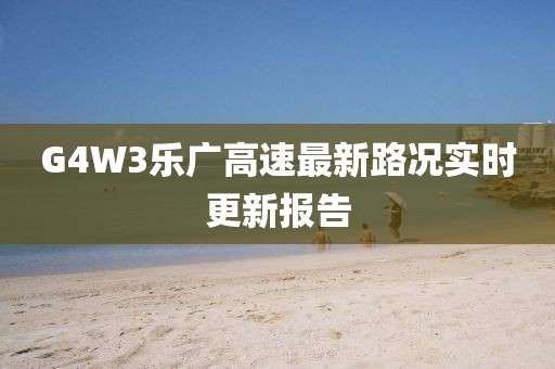 G4W3樂廣高速最新路況實時更新報告