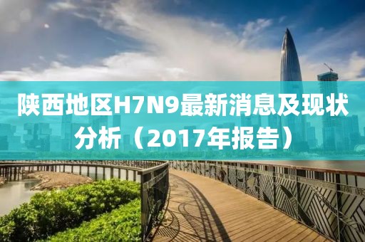 陜西地區(qū)H7N9最新消息及現(xiàn)狀分析（2017年報告）