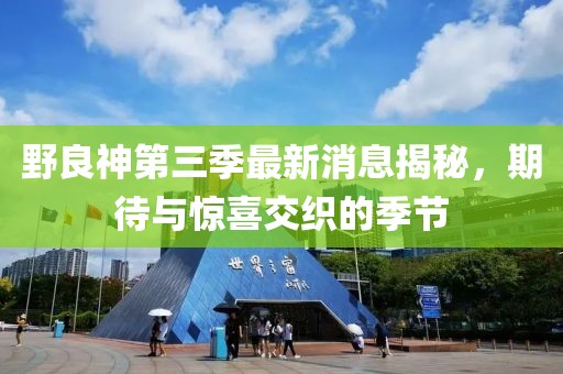 野良神第三季最新消息揭秘，期待與驚喜交織的季節(jié)