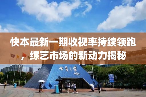 快本最新一期收視率持續(xù)領(lǐng)跑，綜藝市場的新動力揭秘