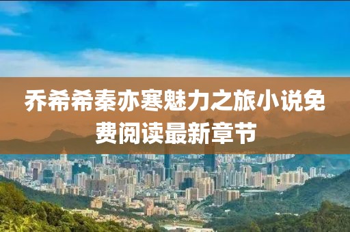 喬希希秦亦寒魅力之旅小說免費(fèi)閱讀最新章節(jié)