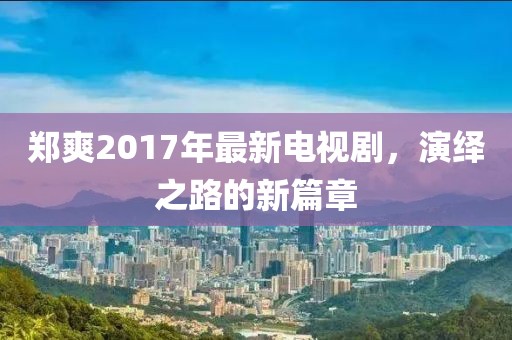 鄭爽2017年最新電視劇，演繹之路的新篇章