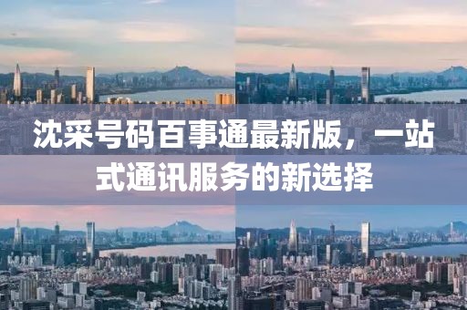 沈采號(hào)碼百事通最新版，一站式通訊服務(wù)的新選擇
