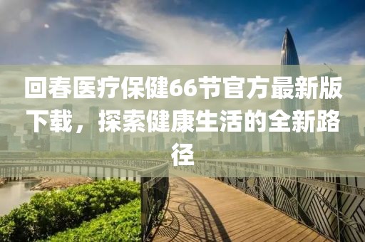 回春醫(yī)療保健66節(jié)官方最新版下載，探索健康生活的全新路徑