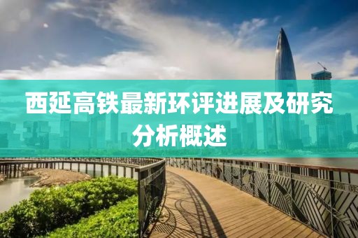西延高鐵最新環(huán)評(píng)進(jìn)展及研究分析概述