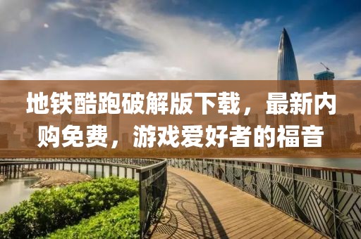 地鐵酷跑破解版下載，最新內(nèi)購免費(fèi)，游戲愛好者的福音