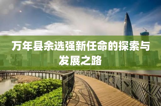 萬年縣余選強新任命的探索與發(fā)展之路