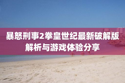 暴怒刑事2拳皇世紀(jì)最新破解版解析與游戲體驗(yàn)分享