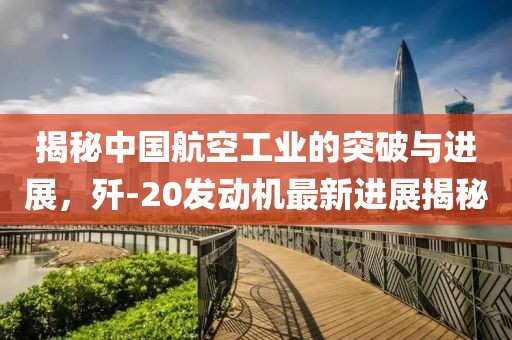 揭秘中國航空工業(yè)的突破與進(jìn)展，殲-20發(fā)動機最新進(jìn)展揭秘