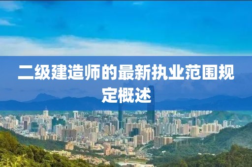 二級建造師的最新執(zhí)業(yè)范圍規(guī)定概述