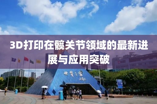3D打印在髖關(guān)節(jié)領(lǐng)域的最新進(jìn)展與應(yīng)用突破