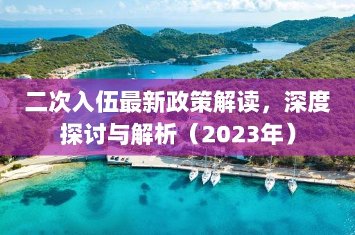 二次入伍最新政策解讀，深度探討與解析（2023年）