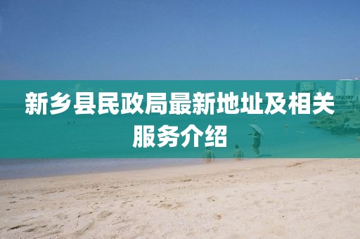 新鄉(xiāng)縣民政局最新地址及相關(guān)服務(wù)介紹