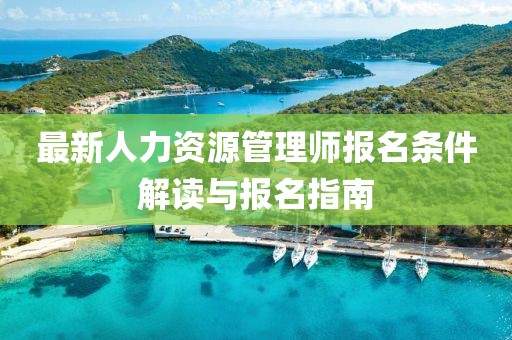 最新人力資源管理師報(bào)名條件解讀與報(bào)名指南