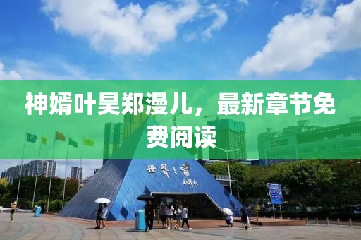 神婿葉昊鄭漫兒，最新章節(jié)免費(fèi)閱讀