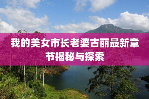 我的美女市長老婆古麗最新章節(jié)揭秘與探索