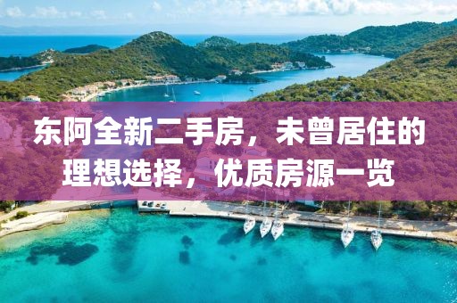 東阿全新二手房，未曾居住的理想選擇，優(yōu)質(zhì)房源一覽