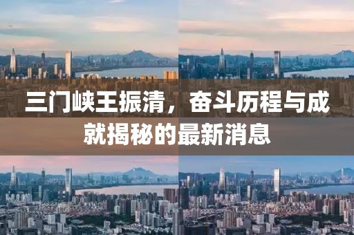 三門峽王振清，奮斗歷程與成就揭秘的最新消息