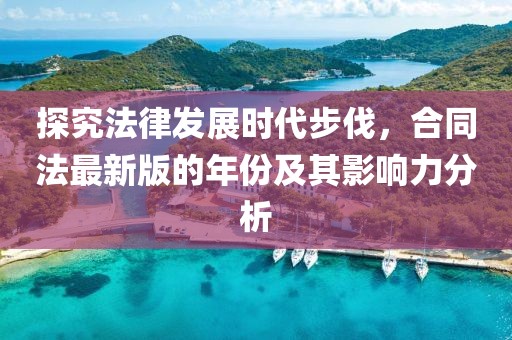 探究法律發(fā)展時(shí)代步伐，合同法最新版的年份及其影響力分析
