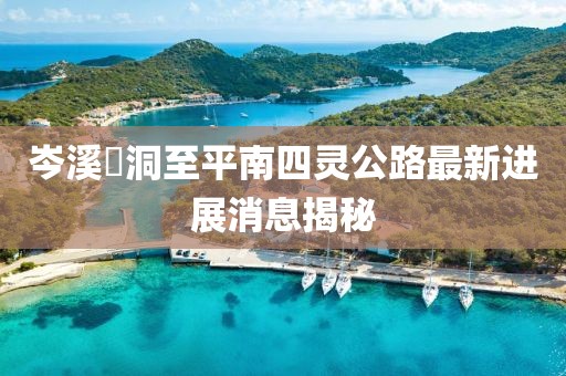 岑溪糥洞至平南四靈公路最新進展消息揭秘