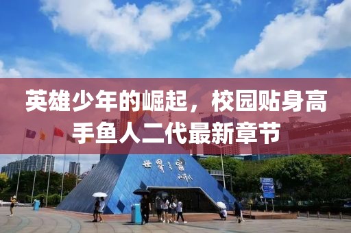 英雄少年的崛起，校園貼身高手魚(yú)人二代最新章節(jié)