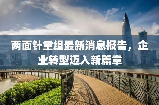 兩面針重組最新消息報(bào)告，企業(yè)轉(zhuǎn)型邁入新篇章