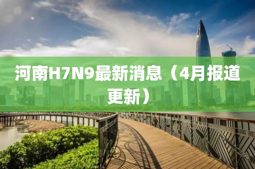 河南H7N9最新消息（4月報(bào)道更新）