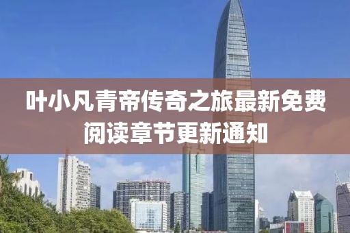 葉小凡青帝傳奇之旅最新免費閱讀章節(jié)更新通知