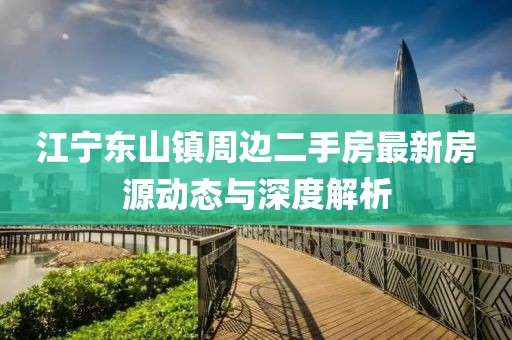江寧東山鎮(zhèn)周邊二手房最新房源動(dòng)態(tài)與深度解析
