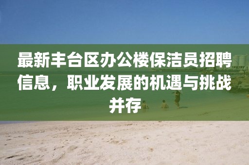 最新豐臺(tái)區(qū)辦公樓保潔員招聘信息，職業(yè)發(fā)展的機(jī)遇與挑戰(zhàn)并存