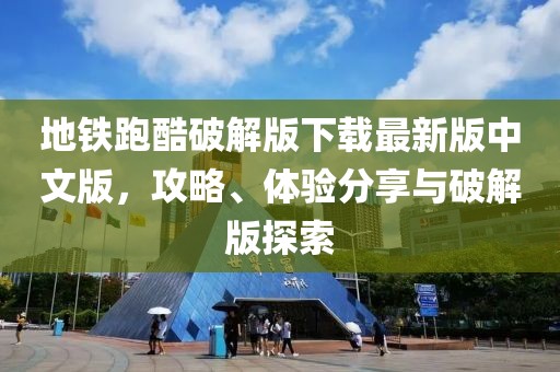 地鐵跑酷破解版下載最新版中文版，攻略、體驗(yàn)分享與破解版探索