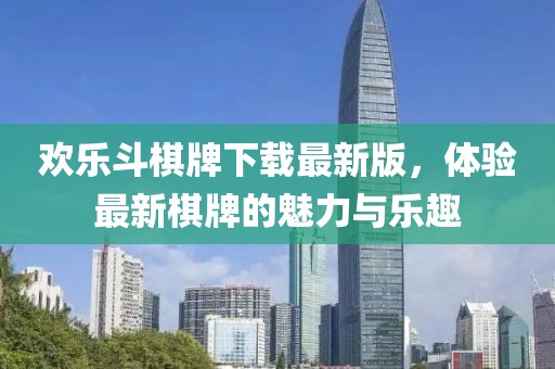 歡樂(lè)斗棋牌下載最新版，體驗(yàn)最新棋牌的魅力與樂(lè)趣